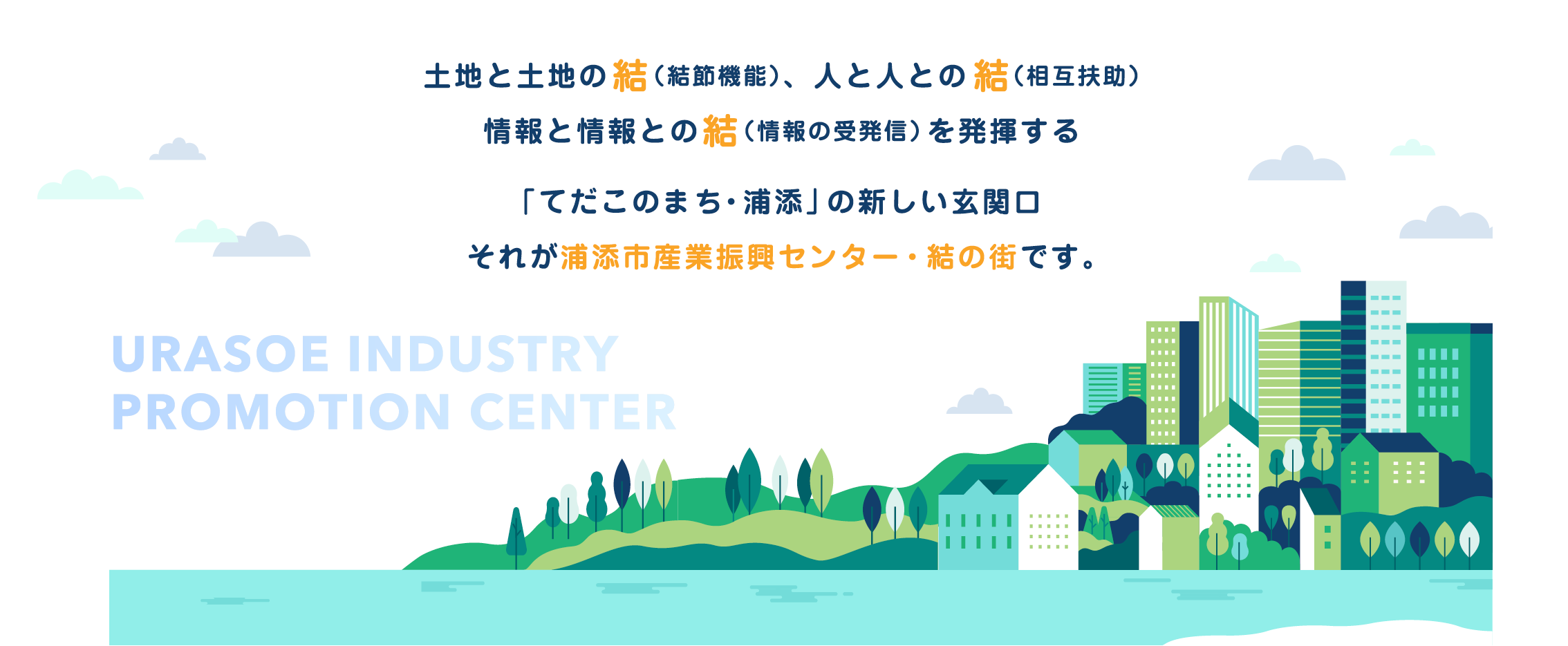 土地と土地の「結」（結節機能）、人と人との「結」（相互扶助）、情報と情報との「結」（情報の受発信）を発揮する「てだこのまち・浦添」の新しい玄関口、それが浦添市産業振興センター・結の街です。